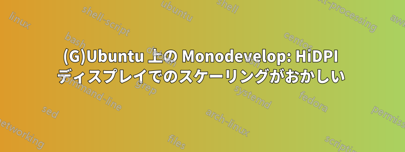(G)Ubuntu 上の Monodevelop: HiDPI ディスプレイでのスケーリングがおかしい