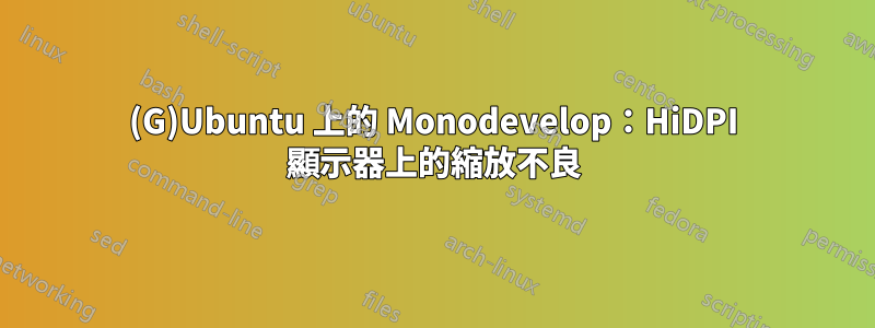 (G)Ubuntu 上的 Monodevelop：HiDPI 顯示器上的縮放不良