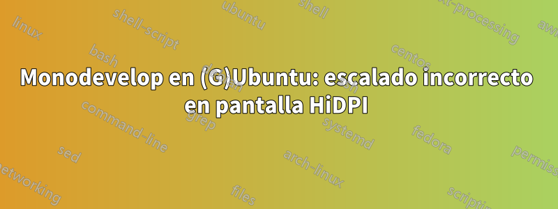 Monodevelop en (G)Ubuntu: escalado incorrecto en pantalla HiDPI