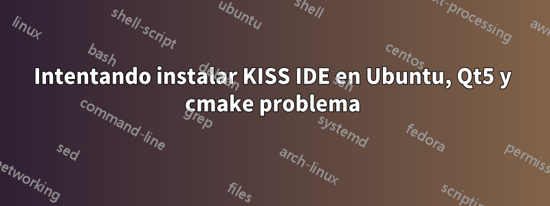 Intentando instalar KISS IDE en Ubuntu, Qt5 y cmake problema