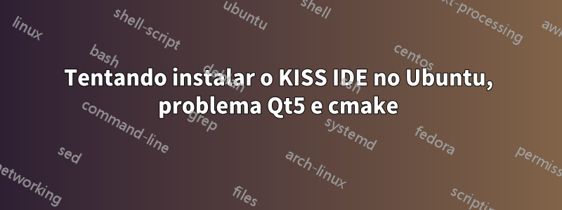 Tentando instalar o KISS IDE no Ubuntu, problema Qt5 e cmake