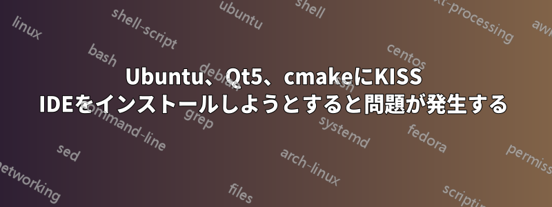 Ubuntu、Qt5、cmakeにKISS IDEをインストールしようとすると問題が発生する