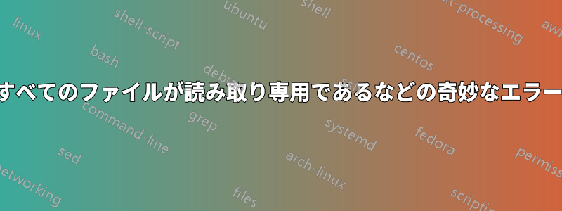 すべてのファイルが読み取り専用であるなどの奇妙なエラー