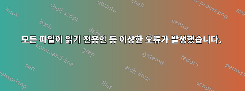 모든 파일이 읽기 전용인 등 이상한 오류가 발생했습니다.