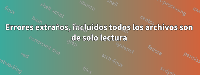 Errores extraños, incluidos todos los archivos son de solo lectura