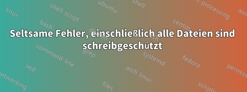 Seltsame Fehler, einschließlich alle Dateien sind schreibgeschützt