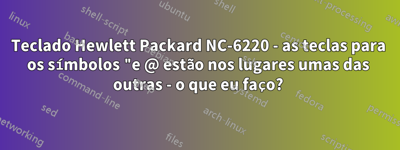 Teclado Hewlett Packard NC-6220 - as teclas para os símbolos "e @ estão nos lugares umas das outras - o que eu faço?