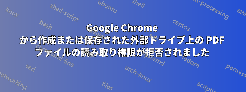 Google Chrome から作成または保存された外部ドライブ上の PDF ファイルの読み取り権限が拒否されました