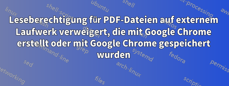 Leseberechtigung für PDF-Dateien auf externem Laufwerk verweigert, die mit Google Chrome erstellt oder mit Google Chrome gespeichert wurden