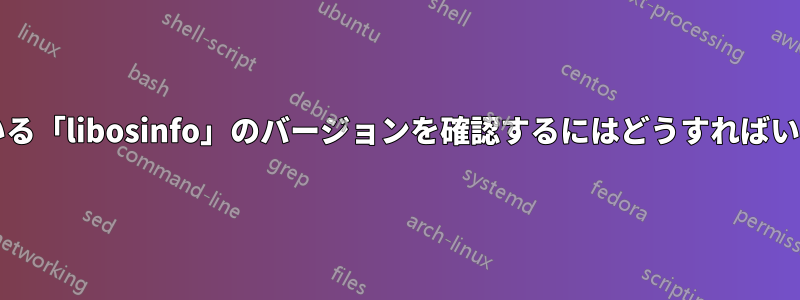 実行している「libosinfo」のバージョンを確認するにはどうすればいいですか?