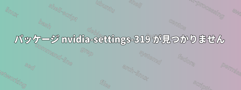 パッケージ nvidia-settings-319 が見つかりません