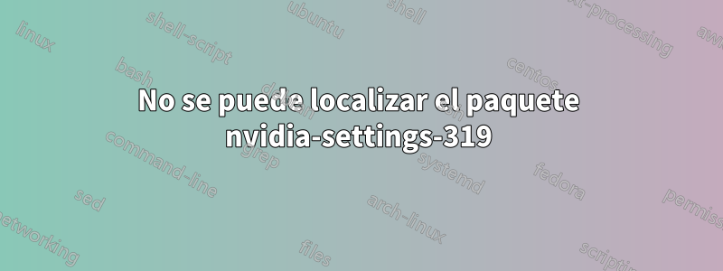 No se puede localizar el paquete nvidia-settings-319