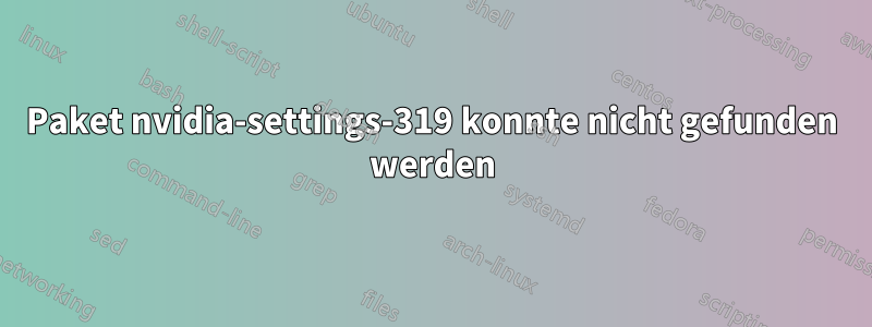 Paket nvidia-settings-319 konnte nicht gefunden werden