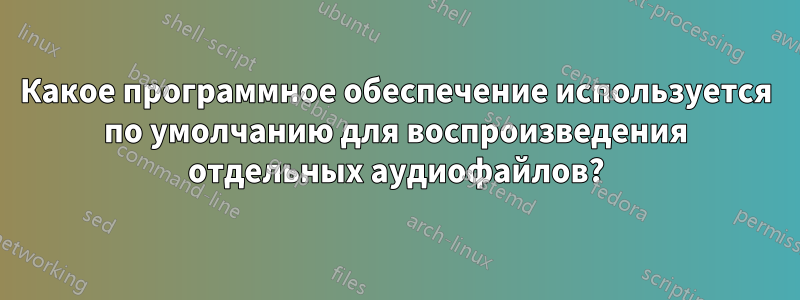 Какое программное обеспечение используется по умолчанию для воспроизведения отдельных аудиофайлов?