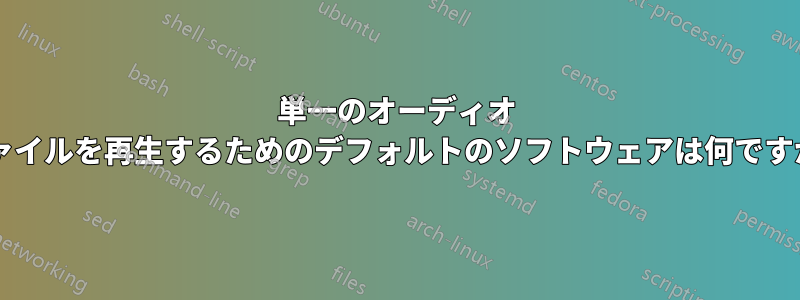 単一のオーディオ ファイルを再生するためのデフォルトのソフトウェアは何ですか?