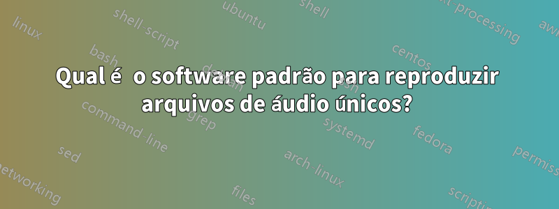 Qual é o software padrão para reproduzir arquivos de áudio únicos?