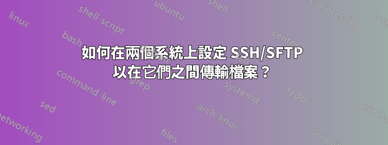 如何在兩個系統上設定 SSH/SFTP 以在它們之間傳輸檔案？