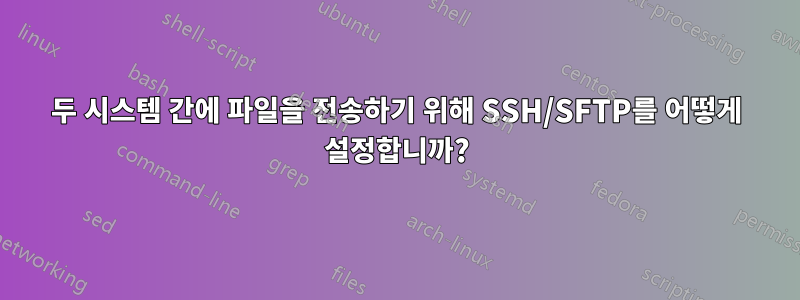 두 시스템 간에 파일을 전송하기 위해 SSH/SFTP를 어떻게 설정합니까?