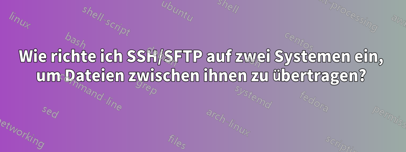 Wie richte ich SSH/SFTP auf zwei Systemen ein, um Dateien zwischen ihnen zu übertragen?