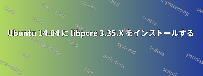 Ubuntu 14.04 に libpcre 3.35.X をインストールする
