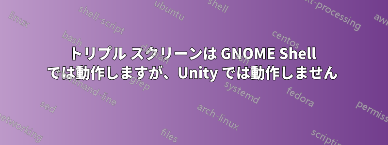 トリプル スクリーンは GNOME Shell では動作しますが、Unity では動作しません