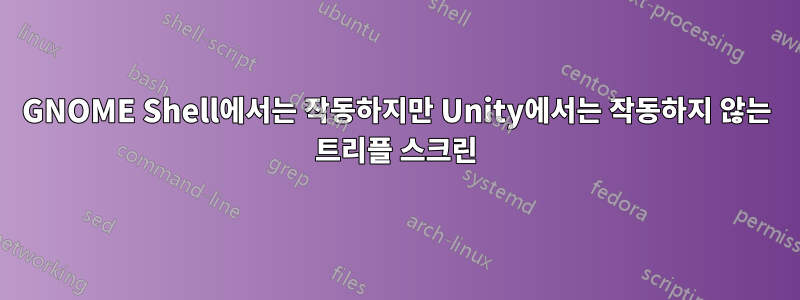 GNOME Shell에서는 작동하지만 Unity에서는 작동하지 않는 트리플 스크린