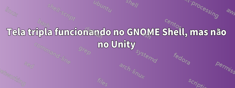 Tela tripla funcionando no GNOME Shell, mas não no Unity
