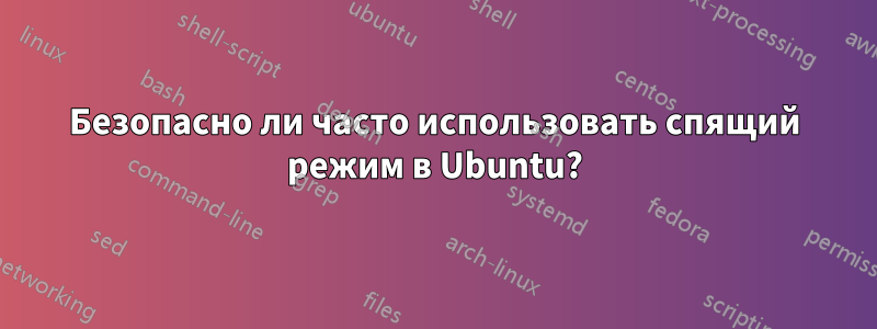 Безопасно ли часто использовать спящий режим в Ubuntu?