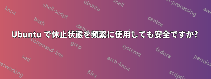 Ubuntu で休止状態を頻繁に使用しても安全ですか?