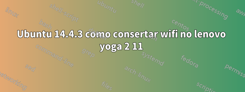 Ubuntu 14.4.3 como consertar wifi no lenovo yoga 2 11