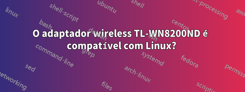O adaptador wireless TL-WN8200ND é compatível com Linux?