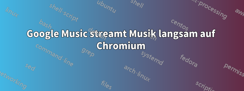 Google Music streamt Musik langsam auf Chromium