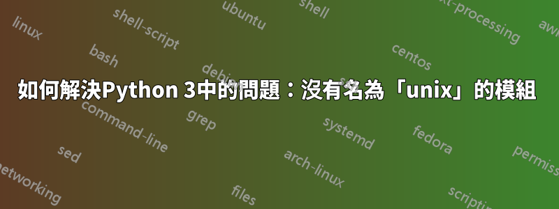 如何解決Python 3中的問題：沒有名為「unix」的模組