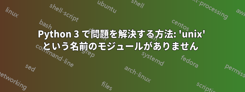Python 3 で問題を解決する方法: 'unix' という名前のモジュールがありません