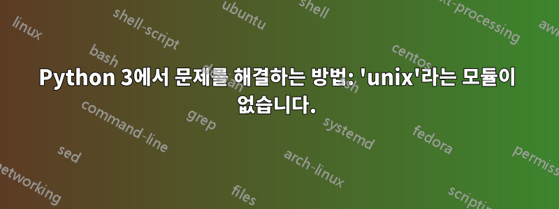 Python 3에서 문제를 해결하는 방법: 'unix'라는 모듈이 없습니다.