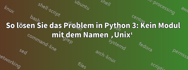 So lösen Sie das Problem in Python 3: Kein Modul mit dem Namen ‚Unix‘