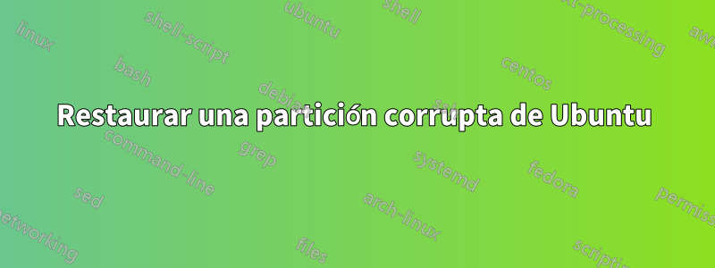 Restaurar una partición corrupta de Ubuntu