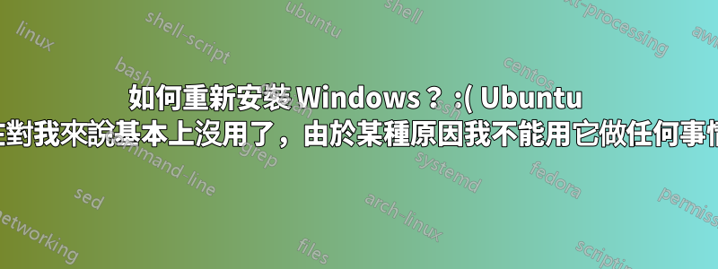 如何重新安裝 Windows？ :( Ubuntu 現在對我來說基本上沒用了，由於某種原因我不能用它做任何事情。