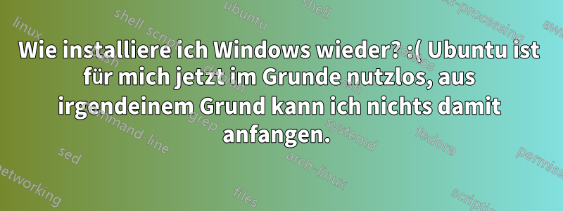 Wie installiere ich Windows wieder? :( Ubuntu ist für mich jetzt im Grunde nutzlos, aus irgendeinem Grund kann ich nichts damit anfangen. 