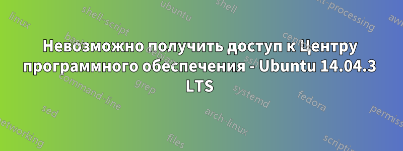 Невозможно получить доступ к Центру программного обеспечения - Ubuntu 14.04.3 LTS