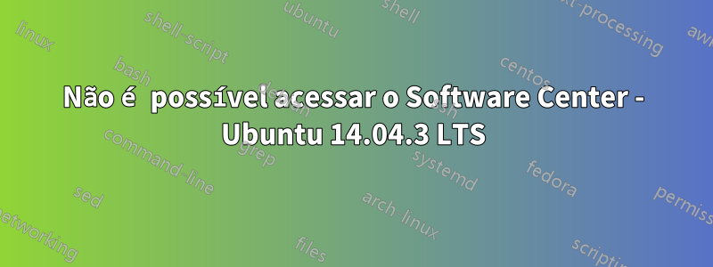 Não é possível acessar o Software Center - Ubuntu 14.04.3 LTS