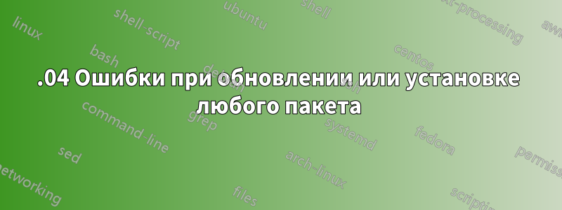 15.04 Ошибки при обновлении или установке любого пакета