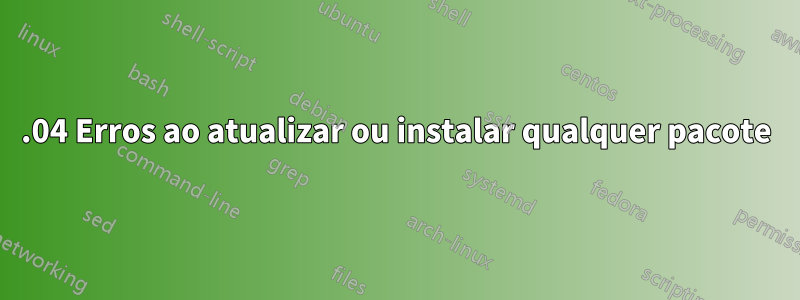 15.04 Erros ao atualizar ou instalar qualquer pacote