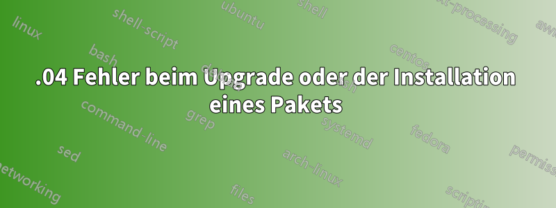 15.04 Fehler beim Upgrade oder der Installation eines Pakets