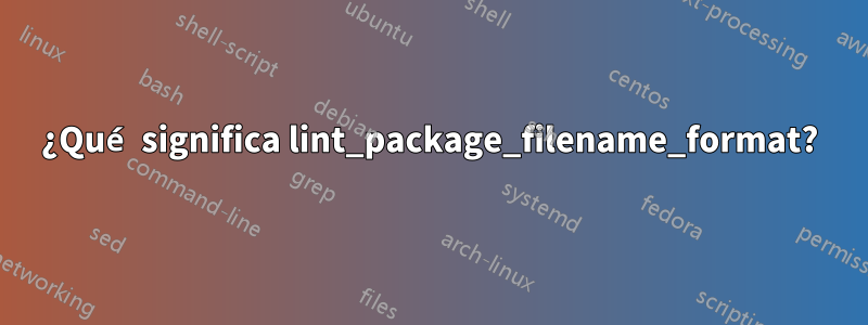 ¿Qué significa lint_package_filename_format?