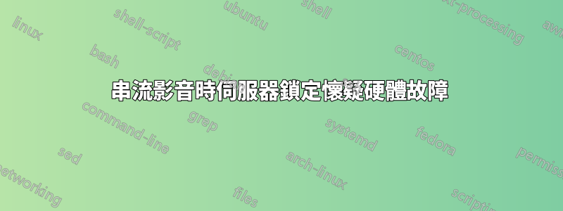 串流影音時伺服器鎖定懷疑硬體故障