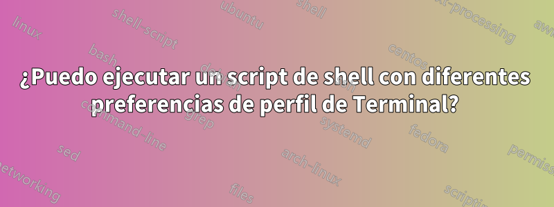 ¿Puedo ejecutar un script de shell con diferentes preferencias de perfil de Terminal?