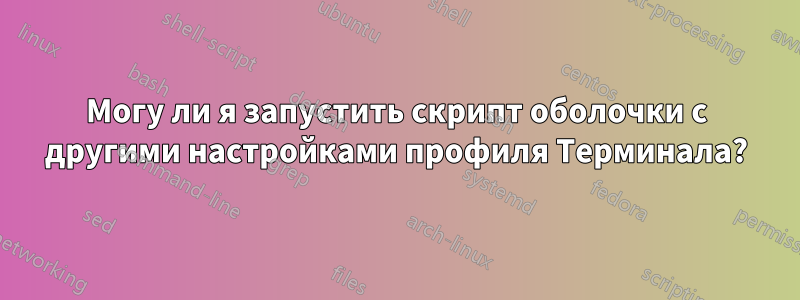 Могу ли я запустить скрипт оболочки с другими настройками профиля Терминала?
