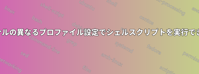 ターミナルの異なるプロファイル設定でシェルスクリプトを実行できますか