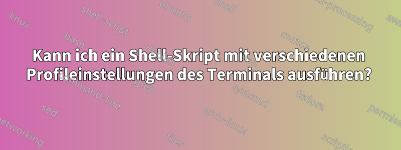 Kann ich ein Shell-Skript mit verschiedenen Profileinstellungen des Terminals ausführen?
